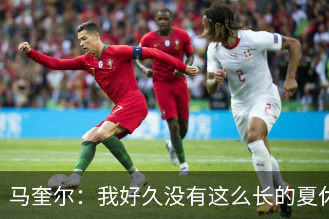 马奎尔：我好久没有这么长的夏休了；我们要佩戴GPS设备在家训练